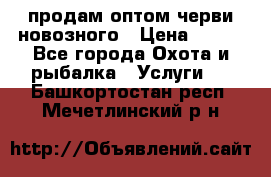 продам оптом черви новозного › Цена ­ 600 - Все города Охота и рыбалка » Услуги   . Башкортостан респ.,Мечетлинский р-н